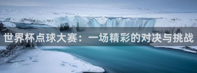 世界杯直播高清：世界杯点球大赛：一场精彩的对决与挑战