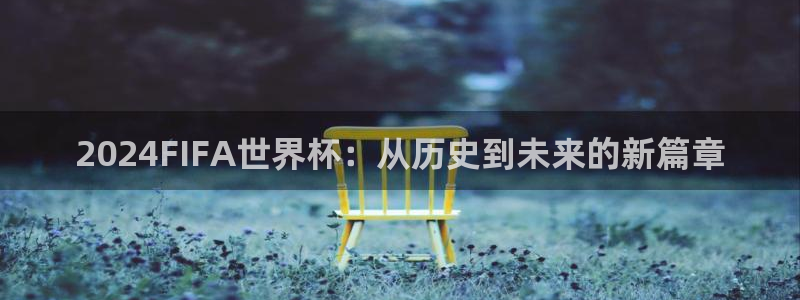 世界杯小组赛赛程：2024FIFA世界杯：从历史到未来的新篇章